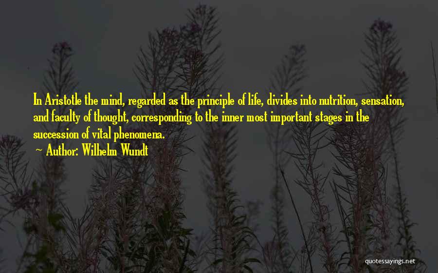 Wilhelm Wundt Quotes: In Aristotle The Mind, Regarded As The Principle Of Life, Divides Into Nutrition, Sensation, And Faculty Of Thought, Corresponding To