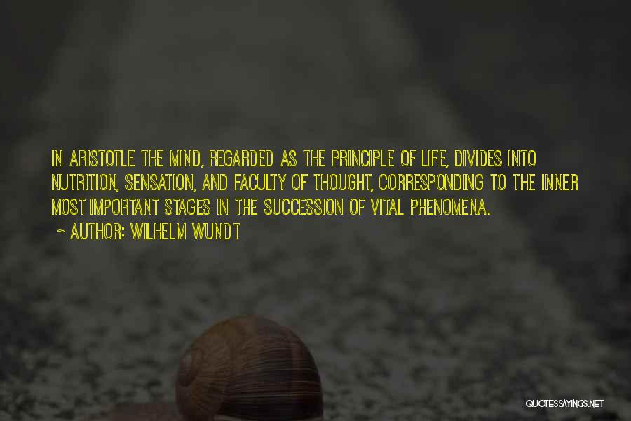 Wilhelm Wundt Quotes: In Aristotle The Mind, Regarded As The Principle Of Life, Divides Into Nutrition, Sensation, And Faculty Of Thought, Corresponding To