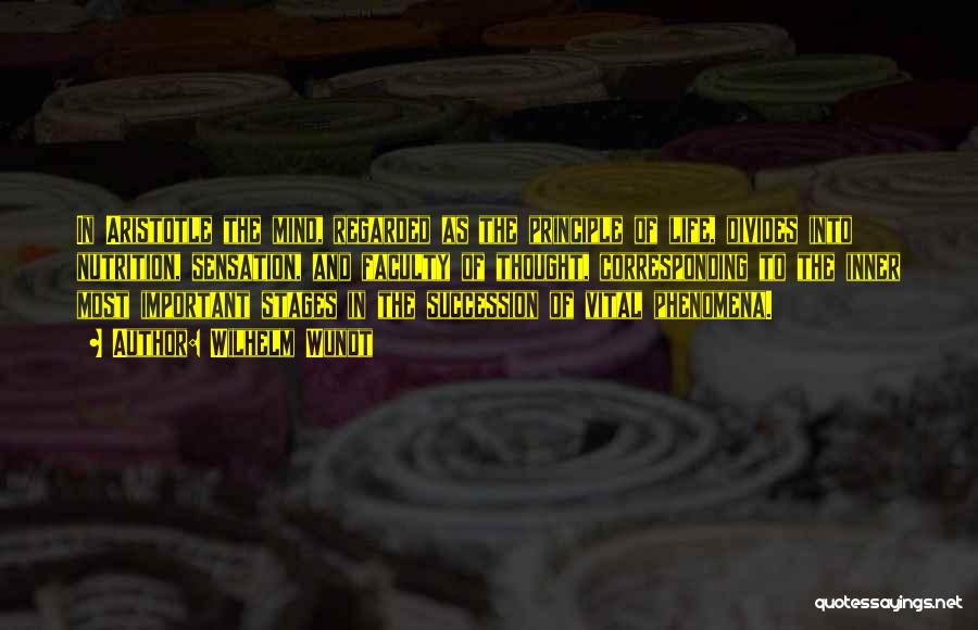 Wilhelm Wundt Quotes: In Aristotle The Mind, Regarded As The Principle Of Life, Divides Into Nutrition, Sensation, And Faculty Of Thought, Corresponding To