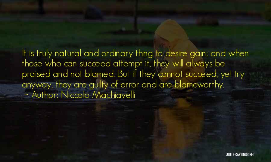 Niccolo Machiavelli Quotes: It Is Truly Natural And Ordinary Thing To Desire Gain; And When Those Who Can Succeed Attempt It, They Will