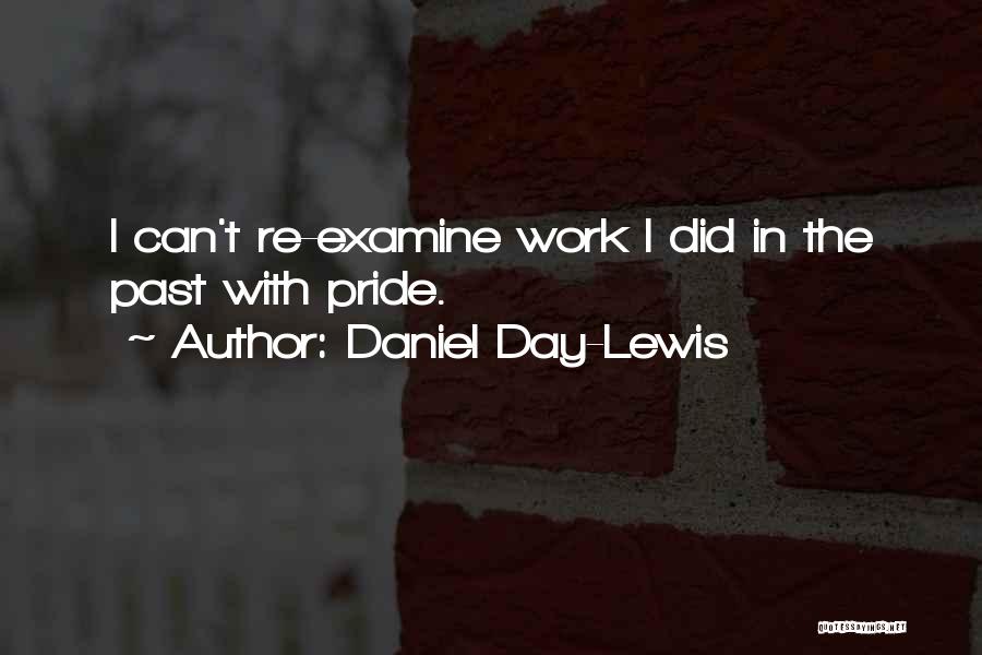 Daniel Day-Lewis Quotes: I Can't Re-examine Work I Did In The Past With Pride.