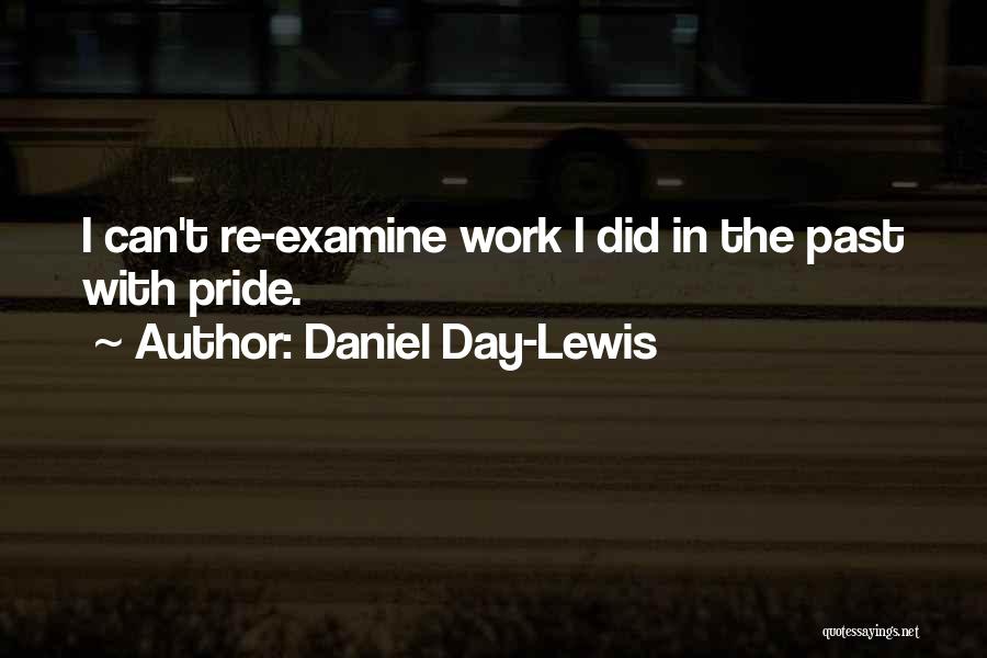 Daniel Day-Lewis Quotes: I Can't Re-examine Work I Did In The Past With Pride.