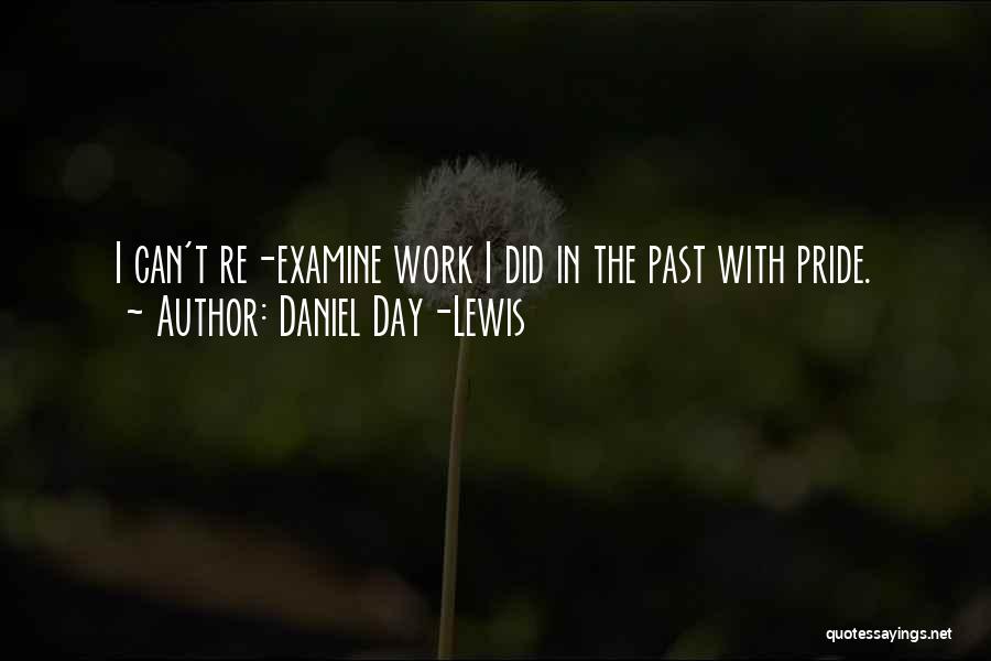 Daniel Day-Lewis Quotes: I Can't Re-examine Work I Did In The Past With Pride.