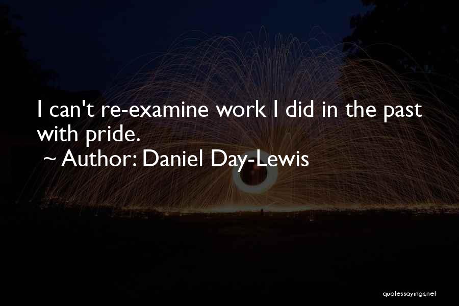 Daniel Day-Lewis Quotes: I Can't Re-examine Work I Did In The Past With Pride.