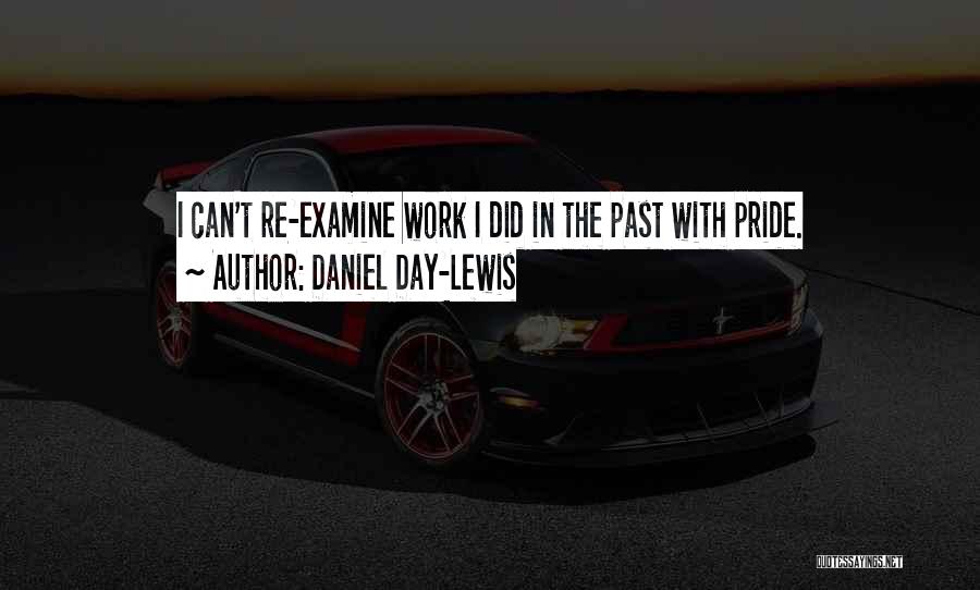 Daniel Day-Lewis Quotes: I Can't Re-examine Work I Did In The Past With Pride.