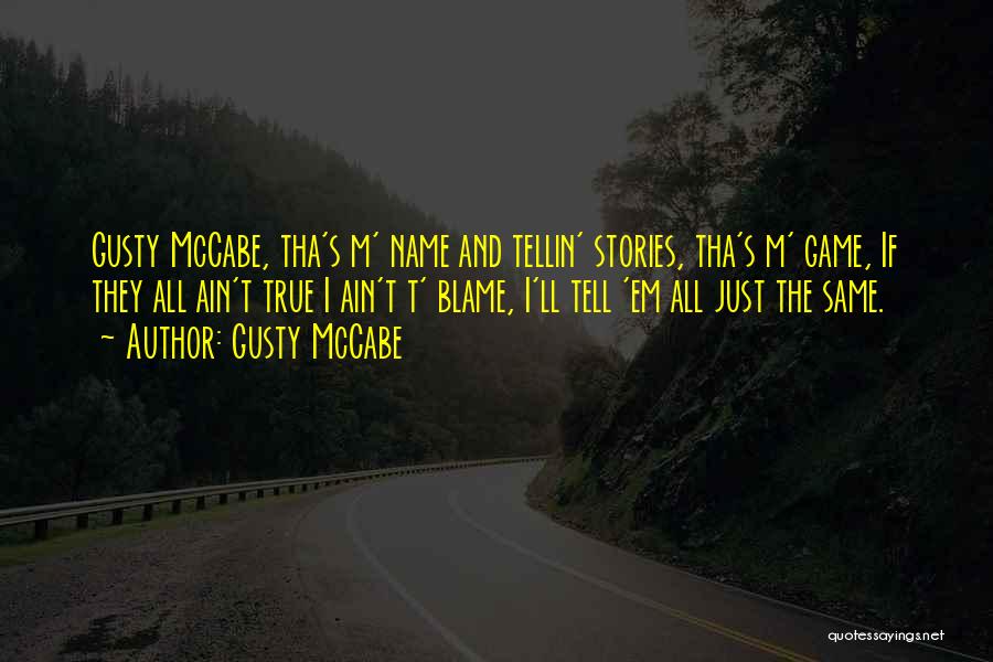 Gusty McCabe Quotes: Gusty Mccabe, Tha's M' Name And Tellin' Stories, Tha's M' Game, If They All Ain't True I Ain't T' Blame,