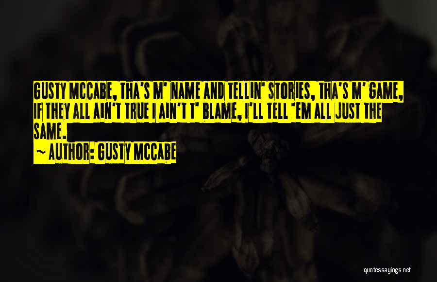 Gusty McCabe Quotes: Gusty Mccabe, Tha's M' Name And Tellin' Stories, Tha's M' Game, If They All Ain't True I Ain't T' Blame,