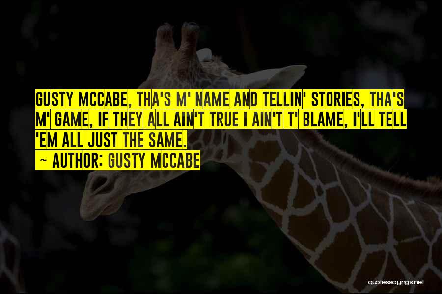 Gusty McCabe Quotes: Gusty Mccabe, Tha's M' Name And Tellin' Stories, Tha's M' Game, If They All Ain't True I Ain't T' Blame,