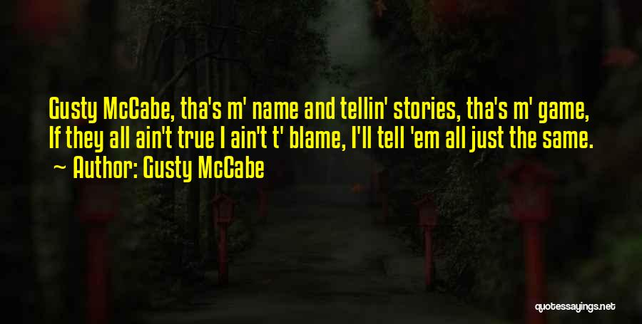 Gusty McCabe Quotes: Gusty Mccabe, Tha's M' Name And Tellin' Stories, Tha's M' Game, If They All Ain't True I Ain't T' Blame,