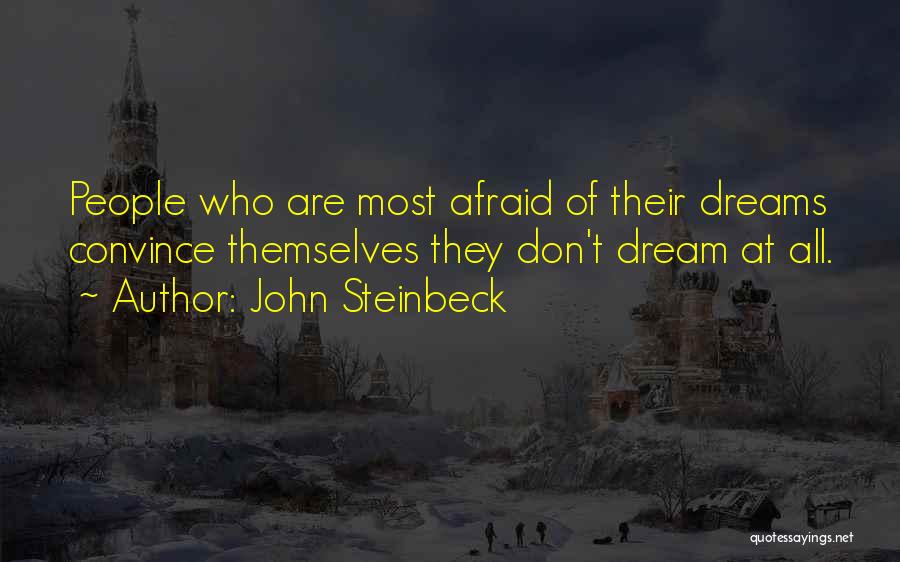 John Steinbeck Quotes: People Who Are Most Afraid Of Their Dreams Convince Themselves They Don't Dream At All.