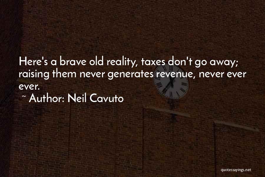 Neil Cavuto Quotes: Here's A Brave Old Reality, Taxes Don't Go Away; Raising Them Never Generates Revenue, Never Ever Ever.