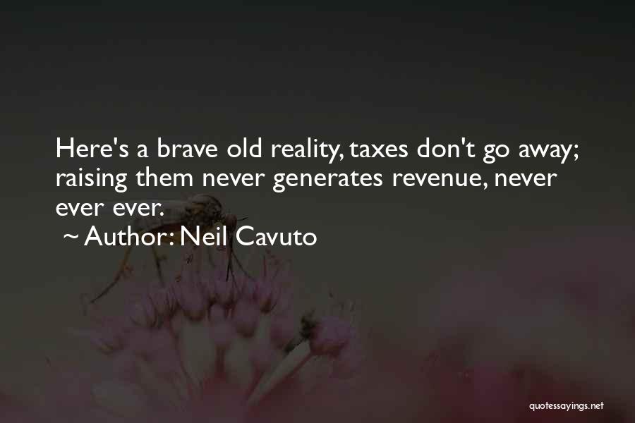 Neil Cavuto Quotes: Here's A Brave Old Reality, Taxes Don't Go Away; Raising Them Never Generates Revenue, Never Ever Ever.
