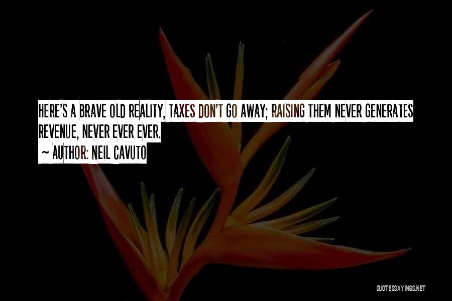 Neil Cavuto Quotes: Here's A Brave Old Reality, Taxes Don't Go Away; Raising Them Never Generates Revenue, Never Ever Ever.