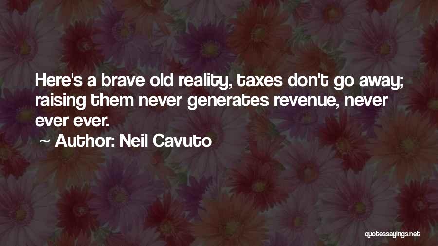 Neil Cavuto Quotes: Here's A Brave Old Reality, Taxes Don't Go Away; Raising Them Never Generates Revenue, Never Ever Ever.