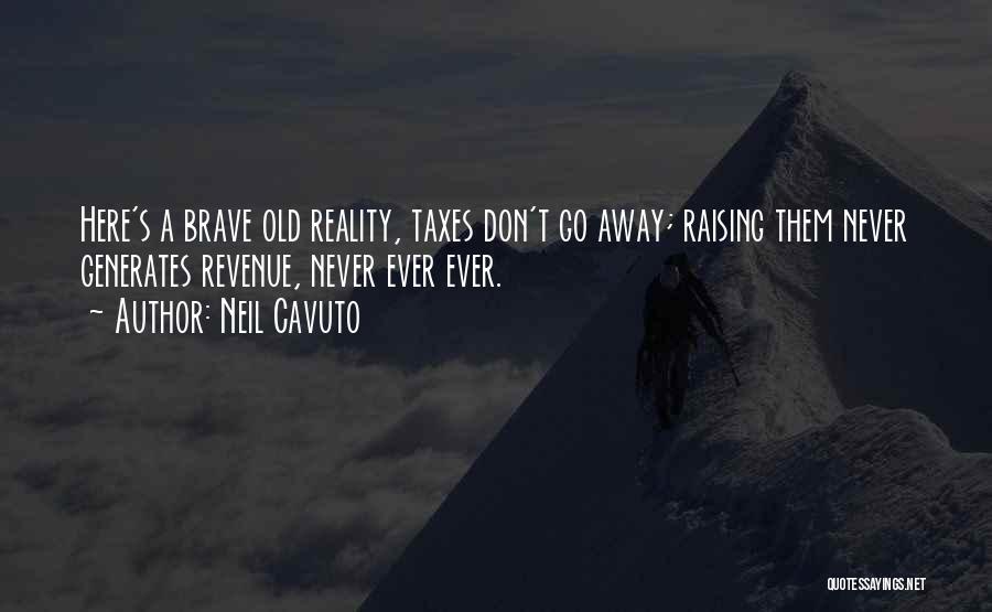 Neil Cavuto Quotes: Here's A Brave Old Reality, Taxes Don't Go Away; Raising Them Never Generates Revenue, Never Ever Ever.