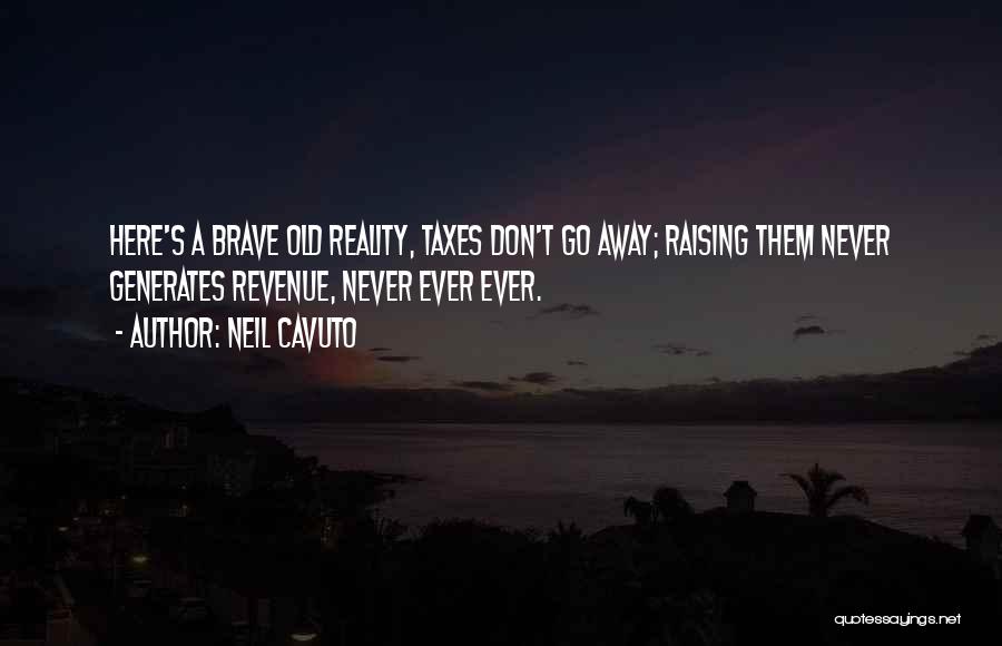 Neil Cavuto Quotes: Here's A Brave Old Reality, Taxes Don't Go Away; Raising Them Never Generates Revenue, Never Ever Ever.