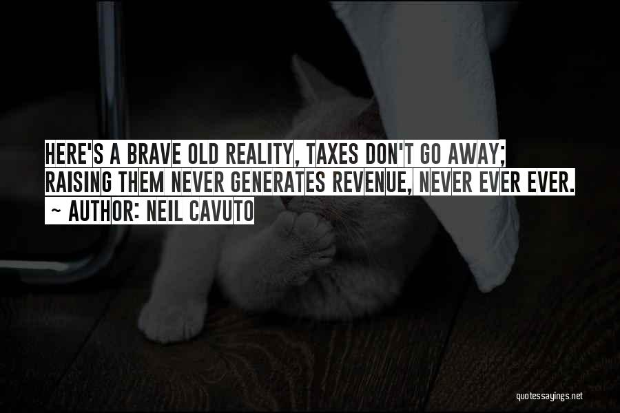 Neil Cavuto Quotes: Here's A Brave Old Reality, Taxes Don't Go Away; Raising Them Never Generates Revenue, Never Ever Ever.