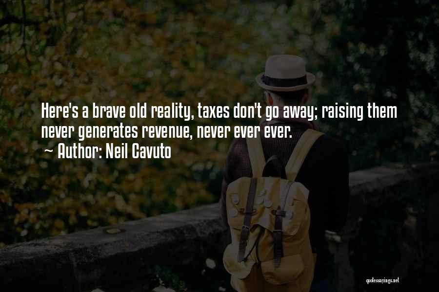 Neil Cavuto Quotes: Here's A Brave Old Reality, Taxes Don't Go Away; Raising Them Never Generates Revenue, Never Ever Ever.