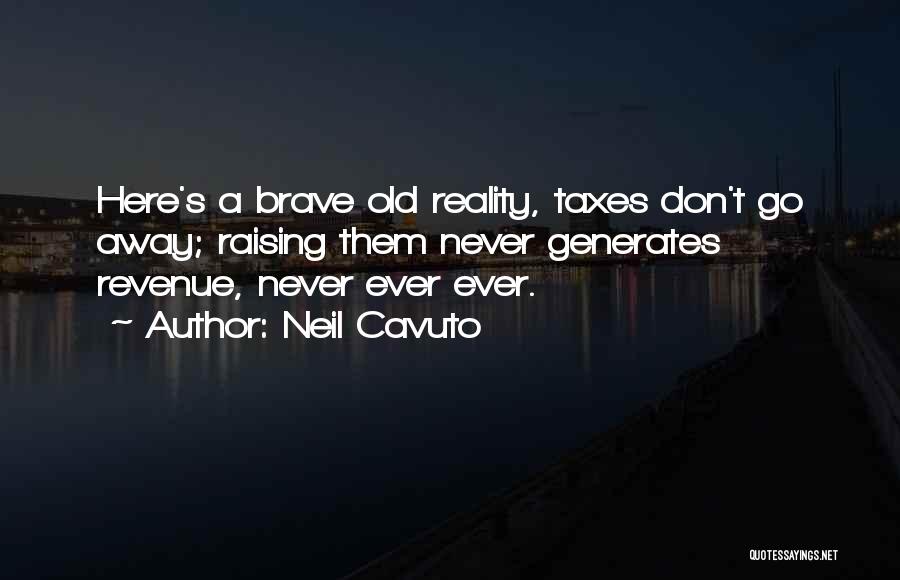 Neil Cavuto Quotes: Here's A Brave Old Reality, Taxes Don't Go Away; Raising Them Never Generates Revenue, Never Ever Ever.