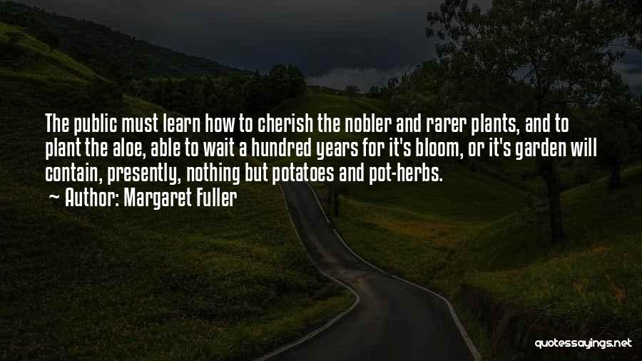 Margaret Fuller Quotes: The Public Must Learn How To Cherish The Nobler And Rarer Plants, And To Plant The Aloe, Able To Wait