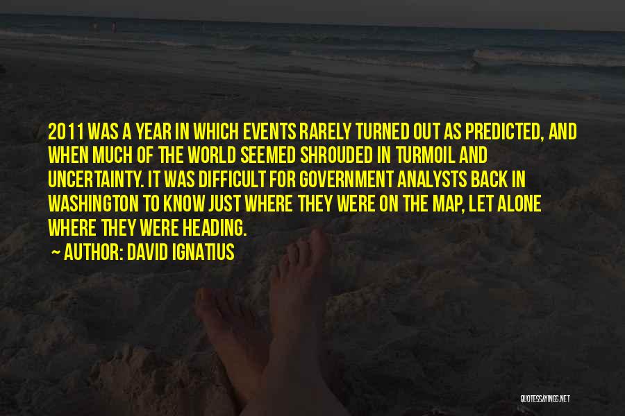 David Ignatius Quotes: 2011 Was A Year In Which Events Rarely Turned Out As Predicted, And When Much Of The World Seemed Shrouded