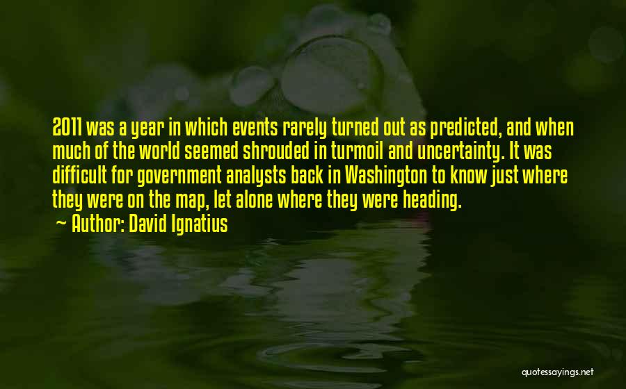 David Ignatius Quotes: 2011 Was A Year In Which Events Rarely Turned Out As Predicted, And When Much Of The World Seemed Shrouded