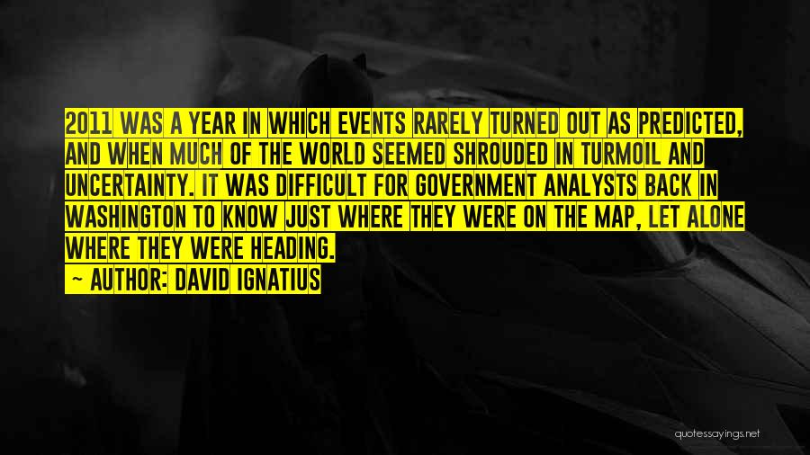 David Ignatius Quotes: 2011 Was A Year In Which Events Rarely Turned Out As Predicted, And When Much Of The World Seemed Shrouded