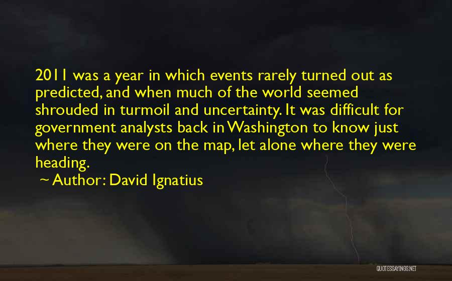 David Ignatius Quotes: 2011 Was A Year In Which Events Rarely Turned Out As Predicted, And When Much Of The World Seemed Shrouded
