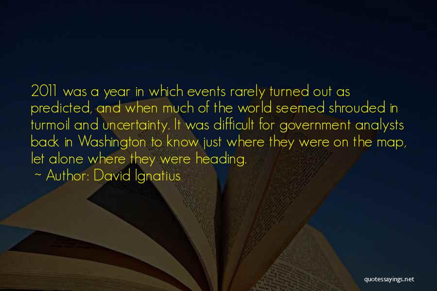 David Ignatius Quotes: 2011 Was A Year In Which Events Rarely Turned Out As Predicted, And When Much Of The World Seemed Shrouded