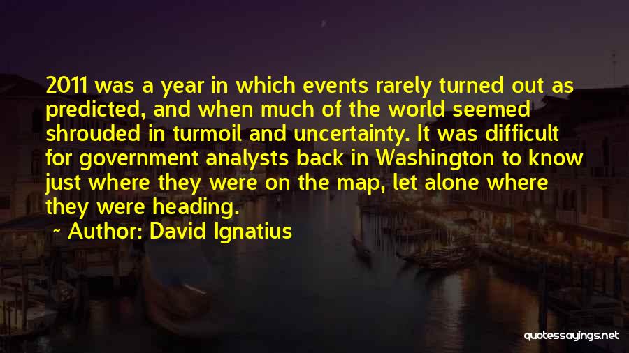 David Ignatius Quotes: 2011 Was A Year In Which Events Rarely Turned Out As Predicted, And When Much Of The World Seemed Shrouded