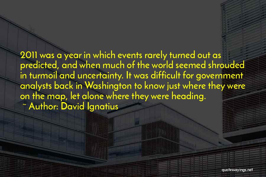 David Ignatius Quotes: 2011 Was A Year In Which Events Rarely Turned Out As Predicted, And When Much Of The World Seemed Shrouded