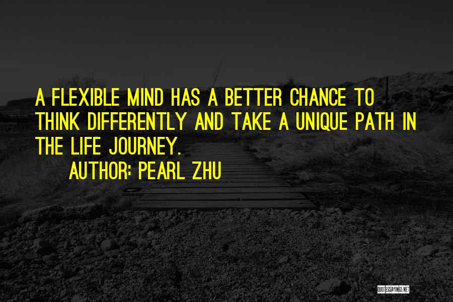 Pearl Zhu Quotes: A Flexible Mind Has A Better Chance To Think Differently And Take A Unique Path In The Life Journey.
