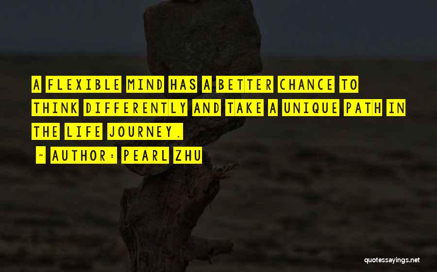 Pearl Zhu Quotes: A Flexible Mind Has A Better Chance To Think Differently And Take A Unique Path In The Life Journey.