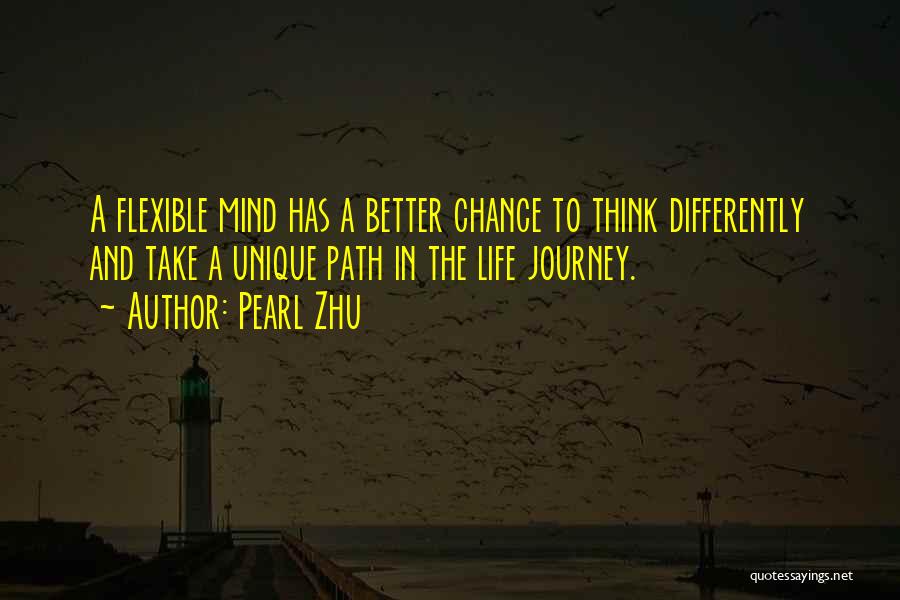 Pearl Zhu Quotes: A Flexible Mind Has A Better Chance To Think Differently And Take A Unique Path In The Life Journey.