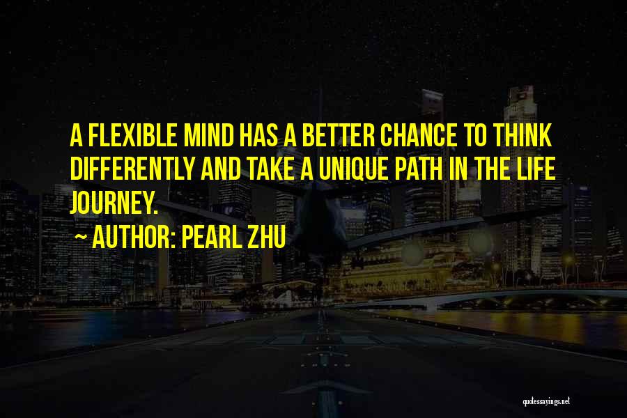 Pearl Zhu Quotes: A Flexible Mind Has A Better Chance To Think Differently And Take A Unique Path In The Life Journey.