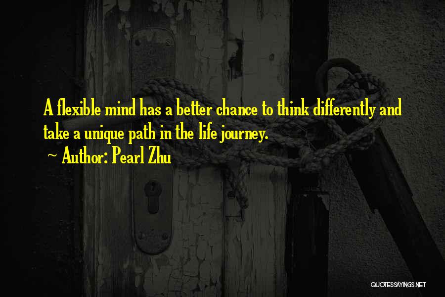 Pearl Zhu Quotes: A Flexible Mind Has A Better Chance To Think Differently And Take A Unique Path In The Life Journey.