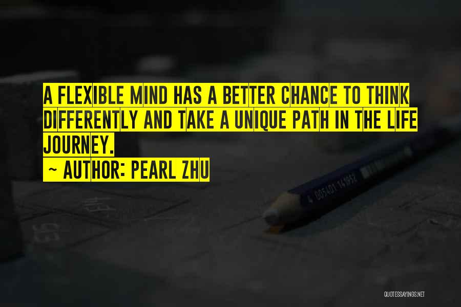 Pearl Zhu Quotes: A Flexible Mind Has A Better Chance To Think Differently And Take A Unique Path In The Life Journey.