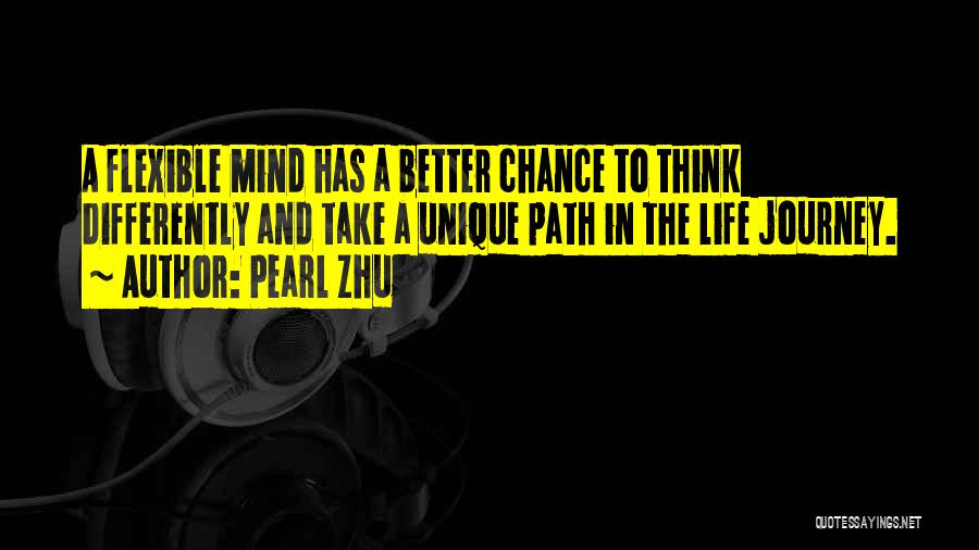 Pearl Zhu Quotes: A Flexible Mind Has A Better Chance To Think Differently And Take A Unique Path In The Life Journey.