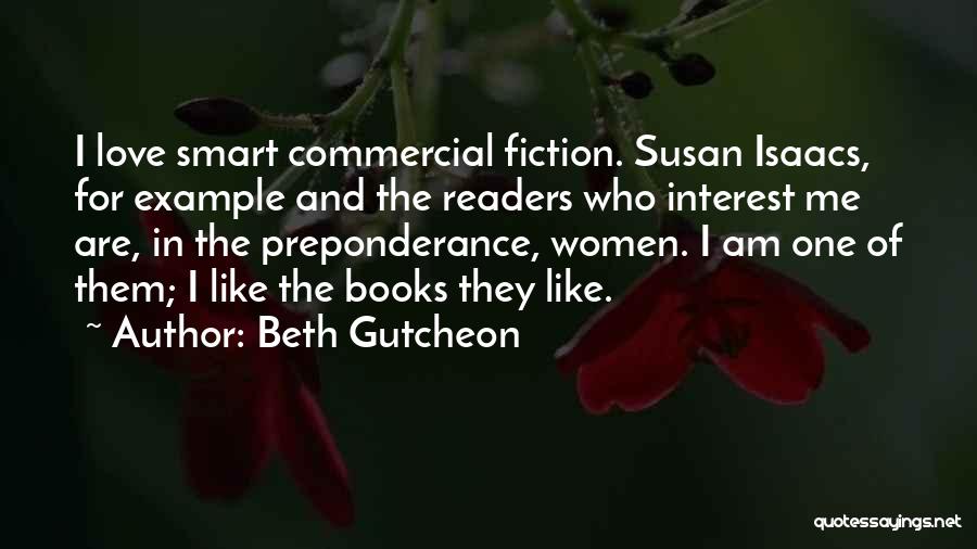 Beth Gutcheon Quotes: I Love Smart Commercial Fiction. Susan Isaacs, For Example And The Readers Who Interest Me Are, In The Preponderance, Women.