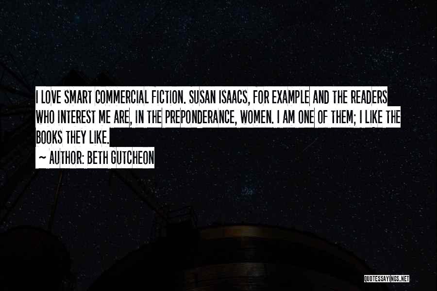 Beth Gutcheon Quotes: I Love Smart Commercial Fiction. Susan Isaacs, For Example And The Readers Who Interest Me Are, In The Preponderance, Women.