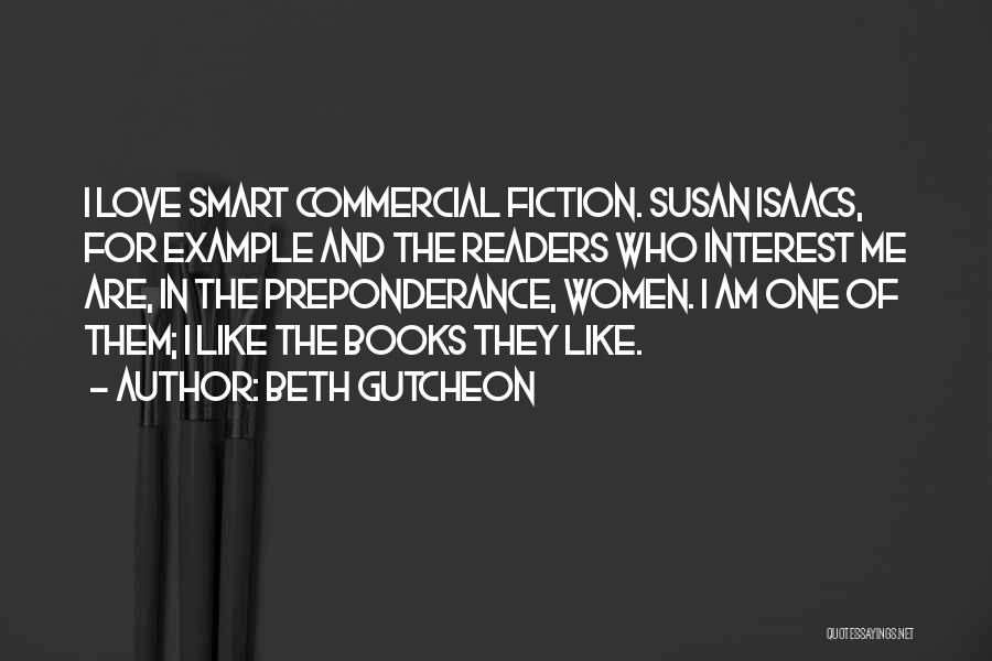 Beth Gutcheon Quotes: I Love Smart Commercial Fiction. Susan Isaacs, For Example And The Readers Who Interest Me Are, In The Preponderance, Women.