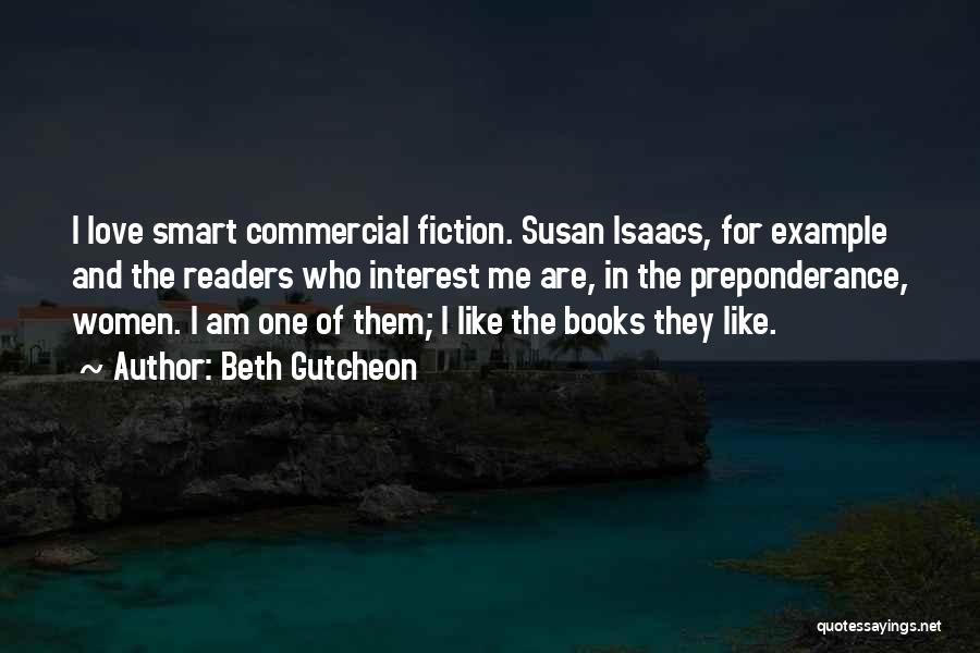Beth Gutcheon Quotes: I Love Smart Commercial Fiction. Susan Isaacs, For Example And The Readers Who Interest Me Are, In The Preponderance, Women.