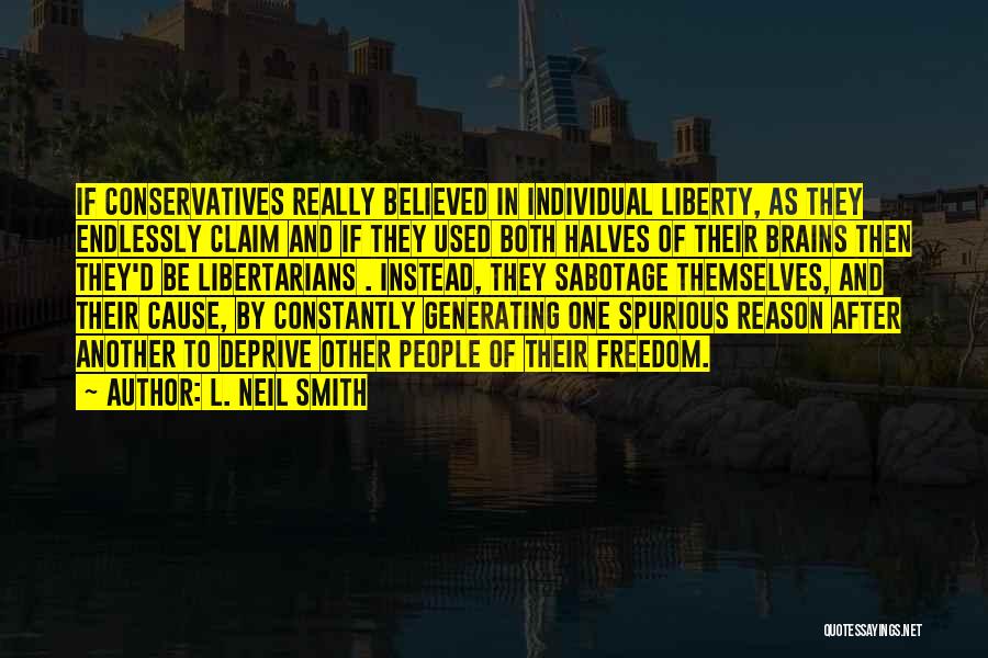 L. Neil Smith Quotes: If Conservatives Really Believed In Individual Liberty, As They Endlessly Claim And If They Used Both Halves Of Their Brains