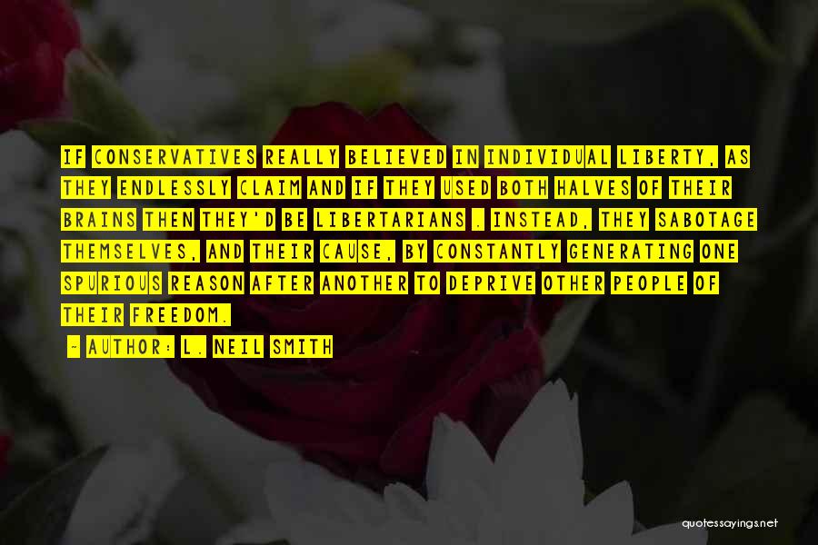 L. Neil Smith Quotes: If Conservatives Really Believed In Individual Liberty, As They Endlessly Claim And If They Used Both Halves Of Their Brains