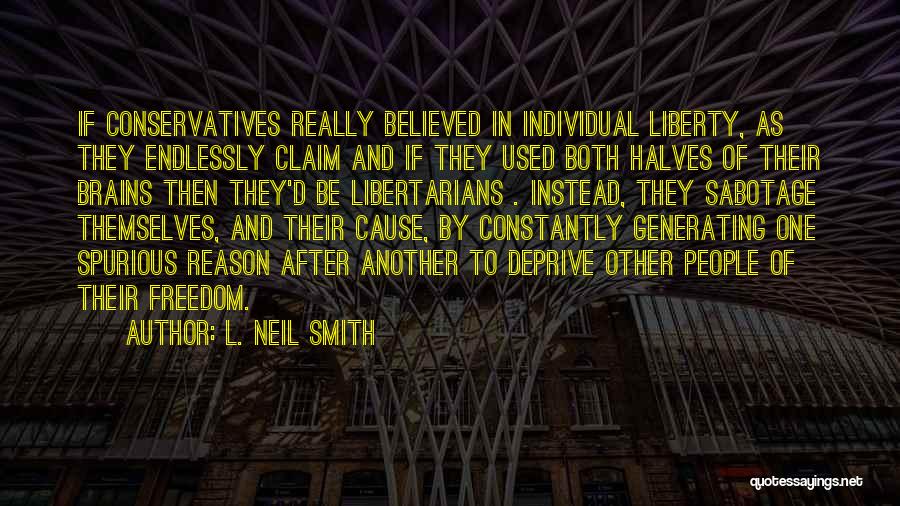 L. Neil Smith Quotes: If Conservatives Really Believed In Individual Liberty, As They Endlessly Claim And If They Used Both Halves Of Their Brains