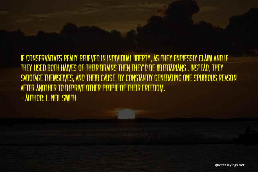 L. Neil Smith Quotes: If Conservatives Really Believed In Individual Liberty, As They Endlessly Claim And If They Used Both Halves Of Their Brains