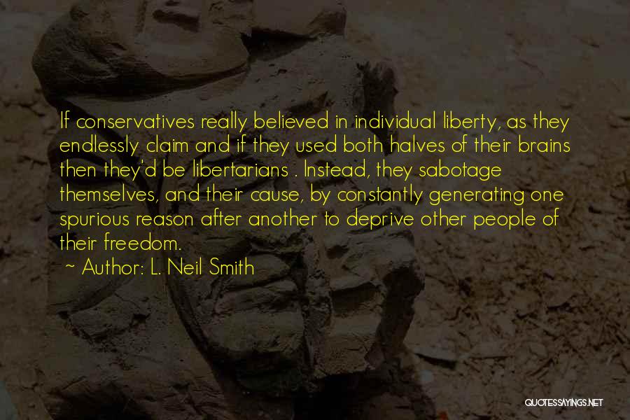 L. Neil Smith Quotes: If Conservatives Really Believed In Individual Liberty, As They Endlessly Claim And If They Used Both Halves Of Their Brains