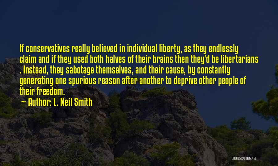 L. Neil Smith Quotes: If Conservatives Really Believed In Individual Liberty, As They Endlessly Claim And If They Used Both Halves Of Their Brains