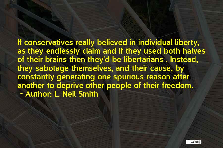 L. Neil Smith Quotes: If Conservatives Really Believed In Individual Liberty, As They Endlessly Claim And If They Used Both Halves Of Their Brains