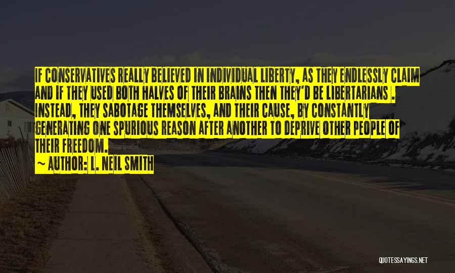 L. Neil Smith Quotes: If Conservatives Really Believed In Individual Liberty, As They Endlessly Claim And If They Used Both Halves Of Their Brains